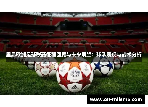 里昂欧洲足球联赛征程回顾与未来展望:球队表现与战术分析 里昂欧洲足球联赛征程回顾与未来展望:球队表现与战术分析