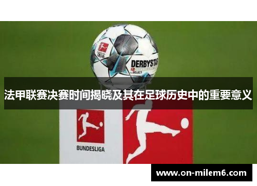 法甲联赛决赛时间揭晓及其在足球历史中的重要意义