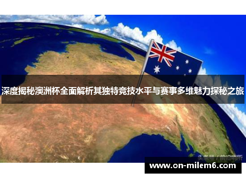 深度揭秘澳洲杯全面解析其独特竞技水平与赛事多维魅力探秘之旅 深度揭秘澳洲杯全面解析其独特竞技水平与赛事多维魅力探秘之旅