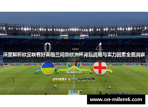 深度解析欧足联看好英格兰问鼎欧洲杯背后战略与实力因素全面洞察