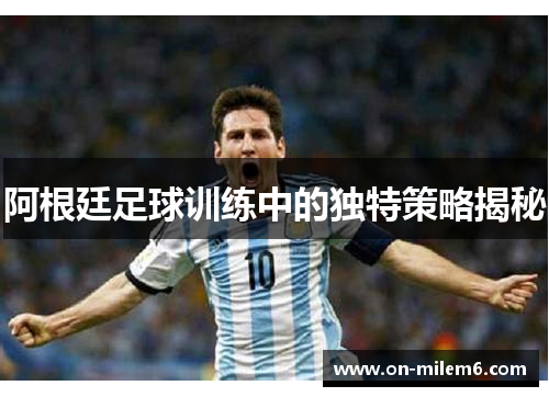 阿根廷足球训练中的独特策略揭秘